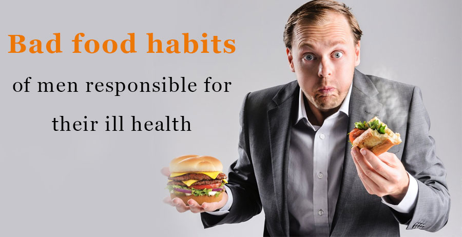 Bad food habits of men responsible for their ill health